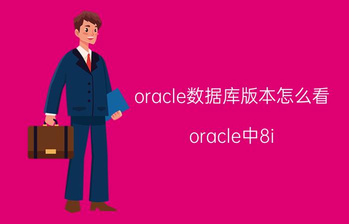 oracle数据库版本怎么看 oracle中8i,9i,是什么意思？